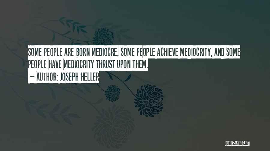 Joseph Heller Quotes: Some People Are Born Mediocre, Some People Achieve Mediocrity, And Some People Have Mediocrity Thrust Upon Them.
