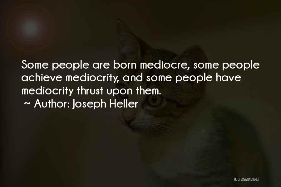 Joseph Heller Quotes: Some People Are Born Mediocre, Some People Achieve Mediocrity, And Some People Have Mediocrity Thrust Upon Them.