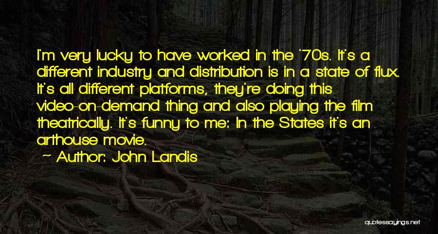 John Landis Quotes: I'm Very Lucky To Have Worked In The '70s. It's A Different Industry And Distribution Is In A State Of