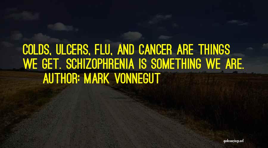 Mark Vonnegut Quotes: Colds, Ulcers, Flu, And Cancer Are Things We Get. Schizophrenia Is Something We Are.