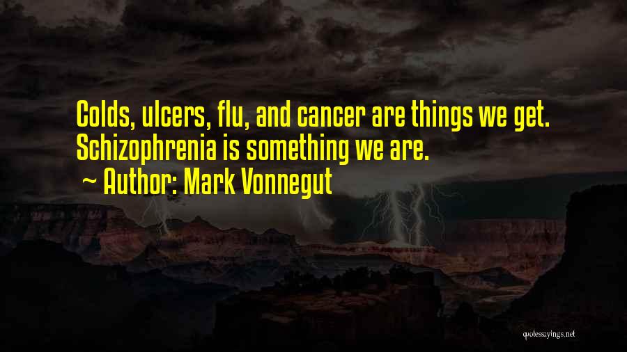 Mark Vonnegut Quotes: Colds, Ulcers, Flu, And Cancer Are Things We Get. Schizophrenia Is Something We Are.