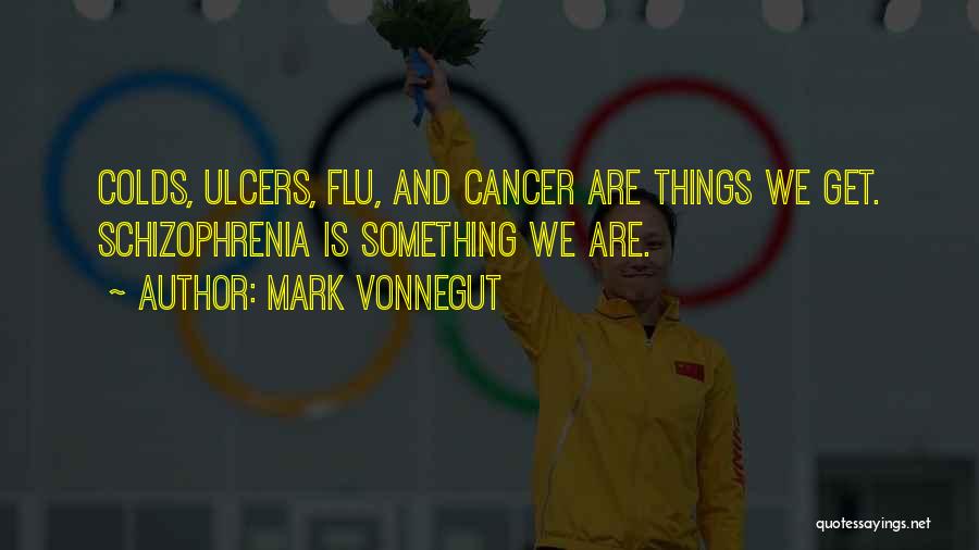 Mark Vonnegut Quotes: Colds, Ulcers, Flu, And Cancer Are Things We Get. Schizophrenia Is Something We Are.