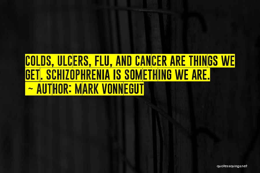 Mark Vonnegut Quotes: Colds, Ulcers, Flu, And Cancer Are Things We Get. Schizophrenia Is Something We Are.
