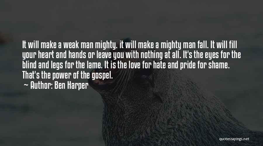 Ben Harper Quotes: It Will Make A Weak Man Mighty. It Will Make A Mighty Man Fall. It Will Fill Your Heart And