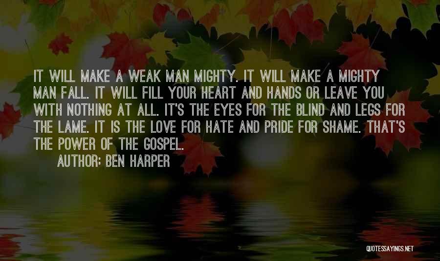 Ben Harper Quotes: It Will Make A Weak Man Mighty. It Will Make A Mighty Man Fall. It Will Fill Your Heart And