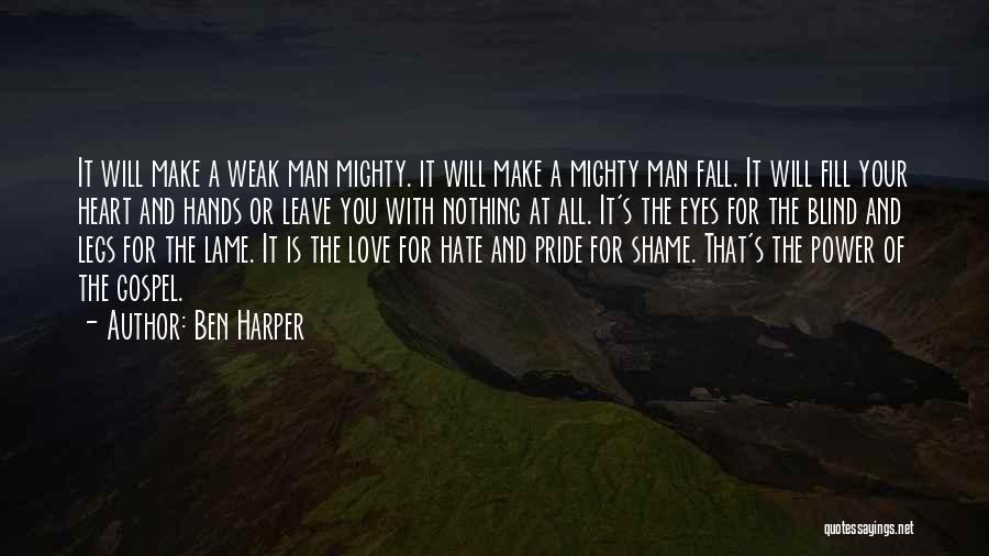 Ben Harper Quotes: It Will Make A Weak Man Mighty. It Will Make A Mighty Man Fall. It Will Fill Your Heart And
