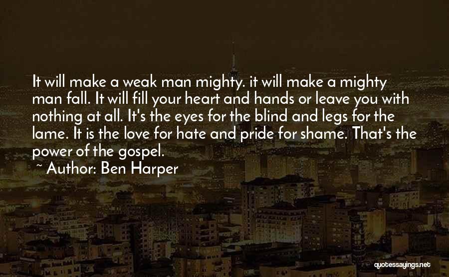 Ben Harper Quotes: It Will Make A Weak Man Mighty. It Will Make A Mighty Man Fall. It Will Fill Your Heart And