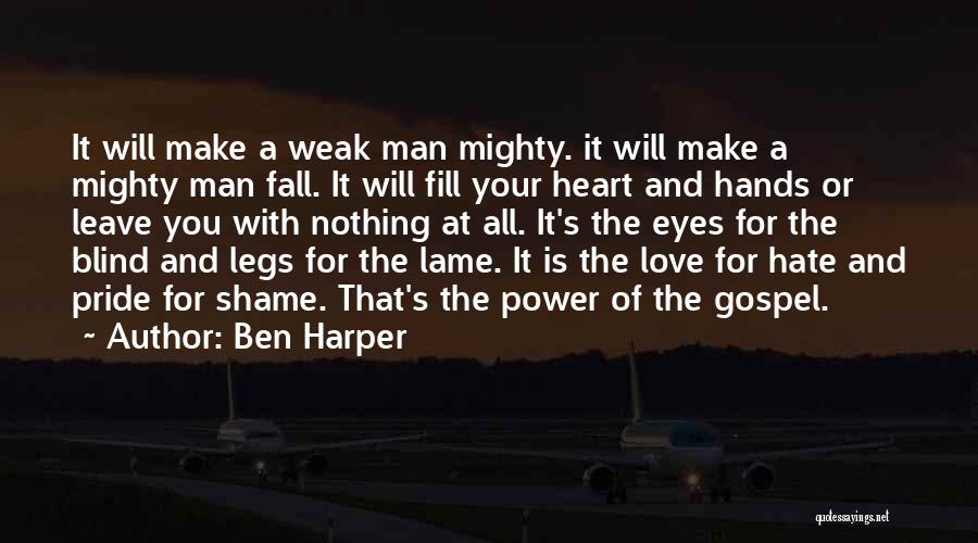 Ben Harper Quotes: It Will Make A Weak Man Mighty. It Will Make A Mighty Man Fall. It Will Fill Your Heart And