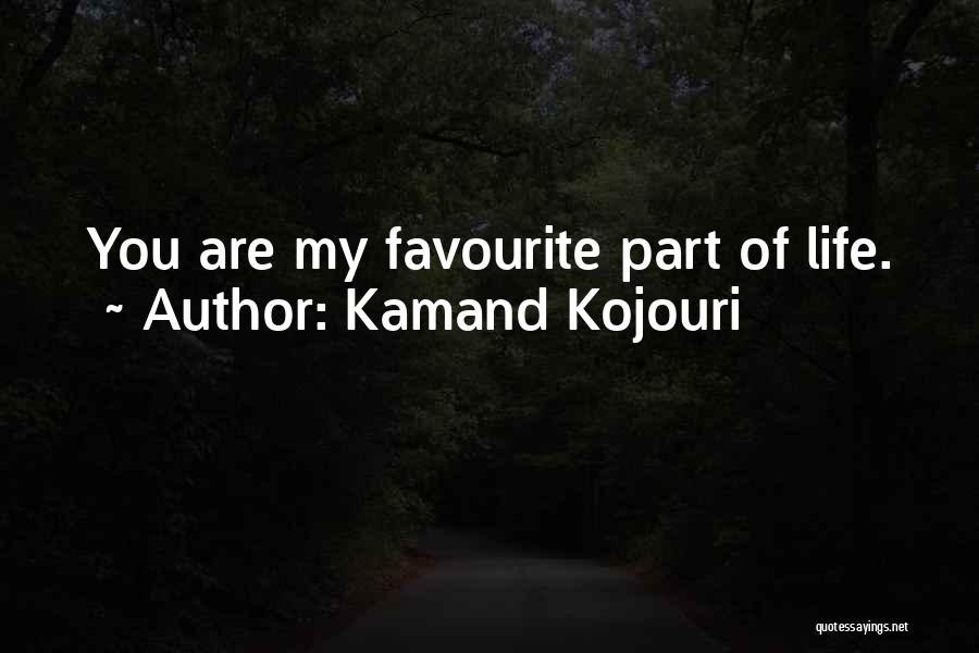 Kamand Kojouri Quotes: You Are My Favourite Part Of Life.