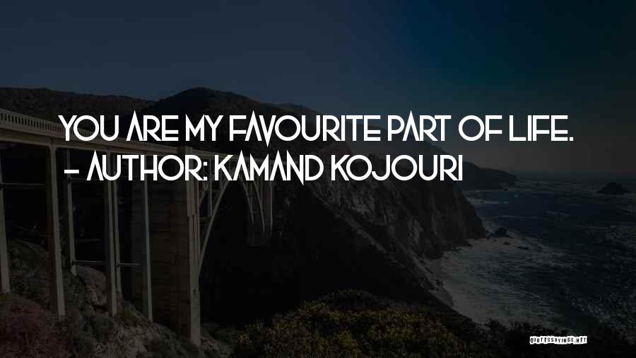 Kamand Kojouri Quotes: You Are My Favourite Part Of Life.