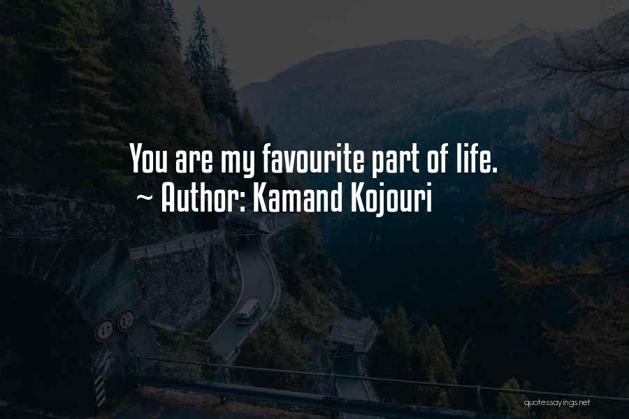 Kamand Kojouri Quotes: You Are My Favourite Part Of Life.
