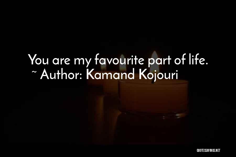 Kamand Kojouri Quotes: You Are My Favourite Part Of Life.