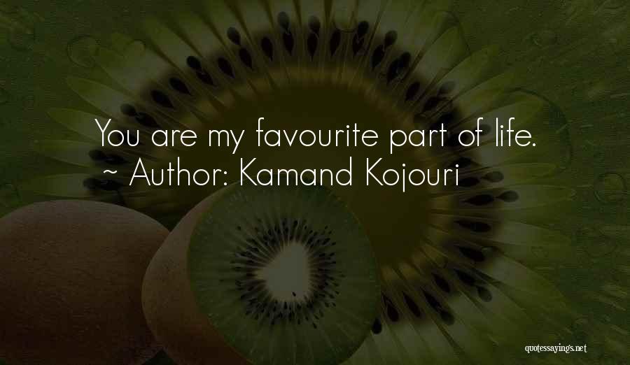 Kamand Kojouri Quotes: You Are My Favourite Part Of Life.