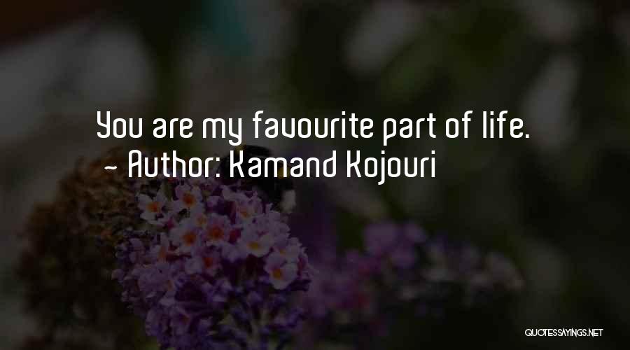 Kamand Kojouri Quotes: You Are My Favourite Part Of Life.