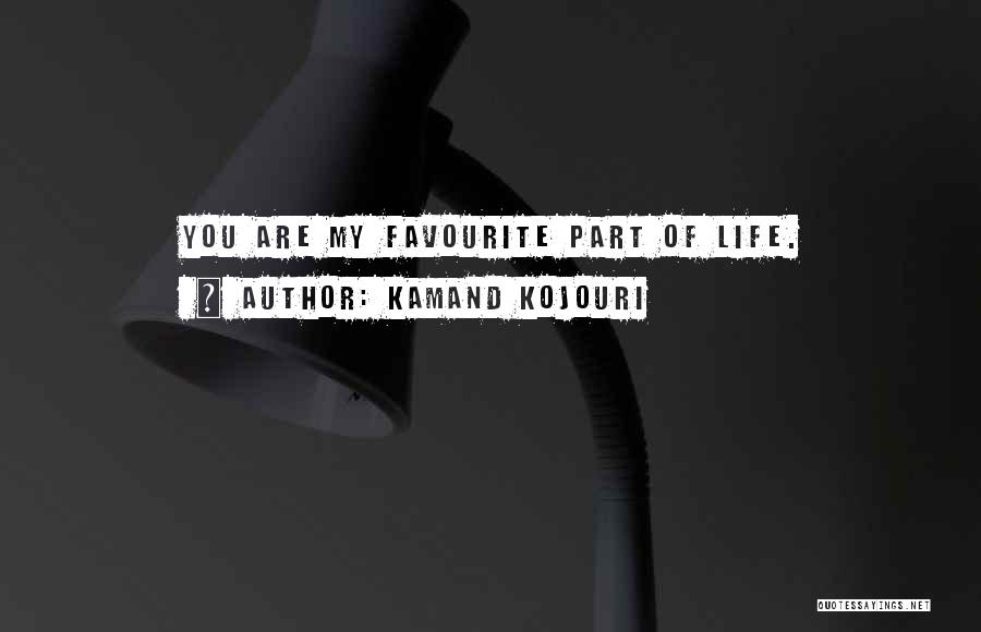 Kamand Kojouri Quotes: You Are My Favourite Part Of Life.