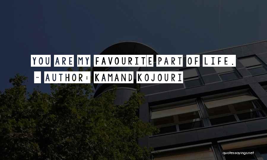 Kamand Kojouri Quotes: You Are My Favourite Part Of Life.