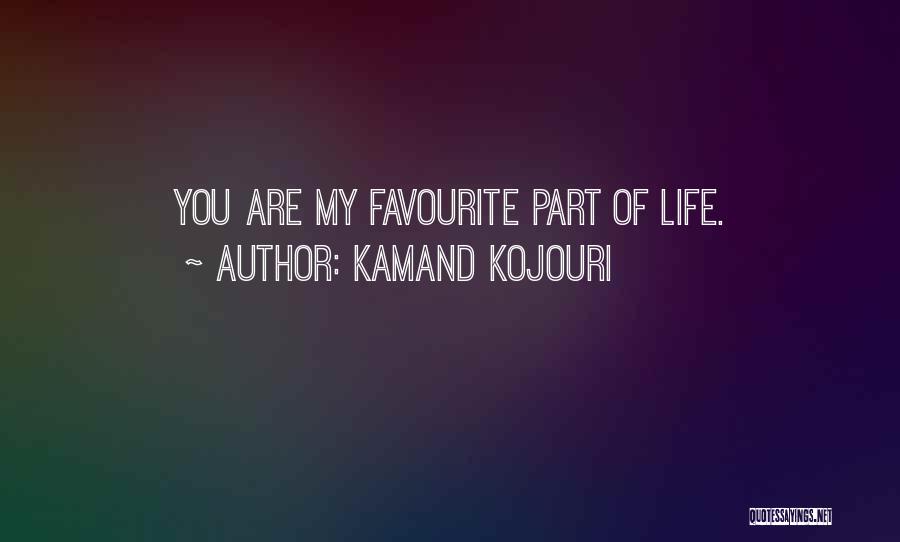 Kamand Kojouri Quotes: You Are My Favourite Part Of Life.