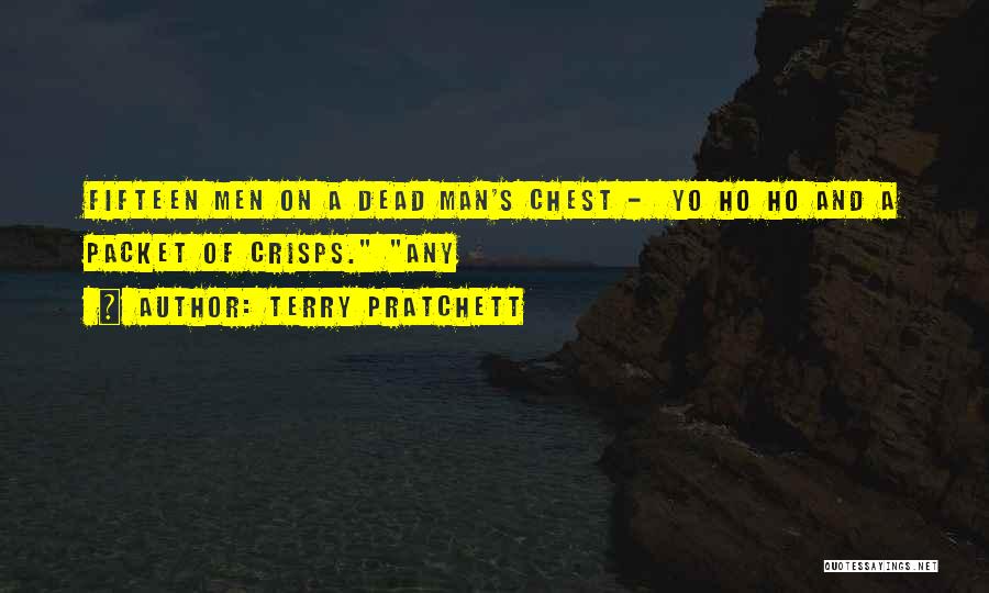 Terry Pratchett Quotes: Fifteen Men On A Dead Man's Chest - Yo Ho Ho And A Packet Of Crisps. Any