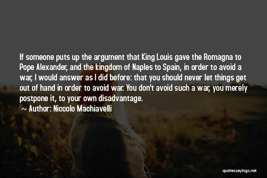 Niccolo Machiavelli Quotes: If Someone Puts Up The Argument That King Louis Gave The Romagna To Pope Alexander, And The Kingdom Of Naples