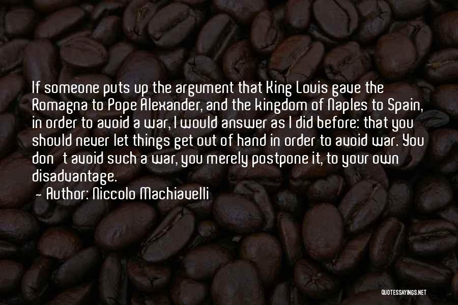 Niccolo Machiavelli Quotes: If Someone Puts Up The Argument That King Louis Gave The Romagna To Pope Alexander, And The Kingdom Of Naples