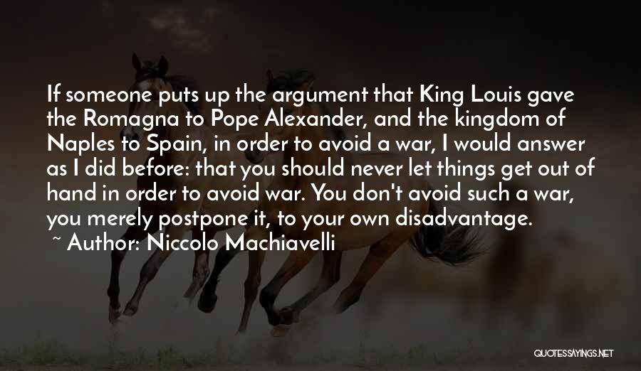 Niccolo Machiavelli Quotes: If Someone Puts Up The Argument That King Louis Gave The Romagna To Pope Alexander, And The Kingdom Of Naples