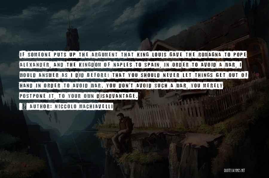 Niccolo Machiavelli Quotes: If Someone Puts Up The Argument That King Louis Gave The Romagna To Pope Alexander, And The Kingdom Of Naples