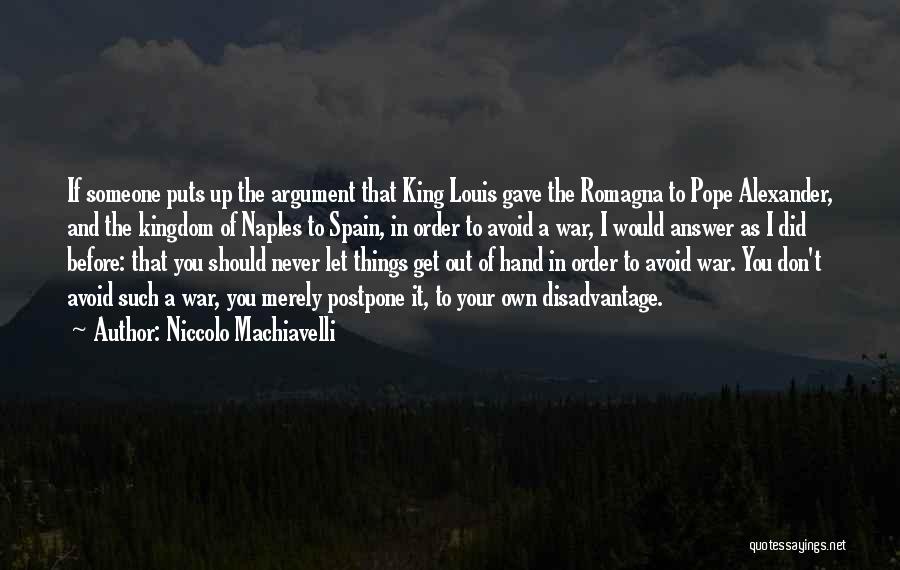 Niccolo Machiavelli Quotes: If Someone Puts Up The Argument That King Louis Gave The Romagna To Pope Alexander, And The Kingdom Of Naples