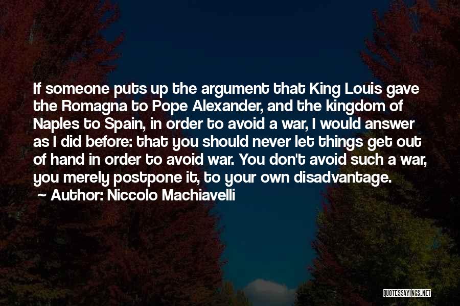 Niccolo Machiavelli Quotes: If Someone Puts Up The Argument That King Louis Gave The Romagna To Pope Alexander, And The Kingdom Of Naples