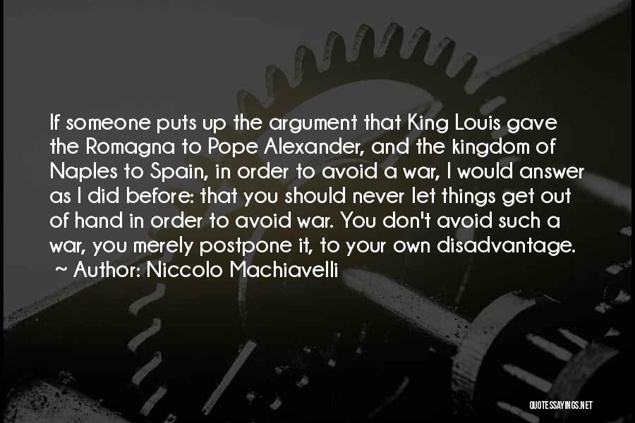 Niccolo Machiavelli Quotes: If Someone Puts Up The Argument That King Louis Gave The Romagna To Pope Alexander, And The Kingdom Of Naples