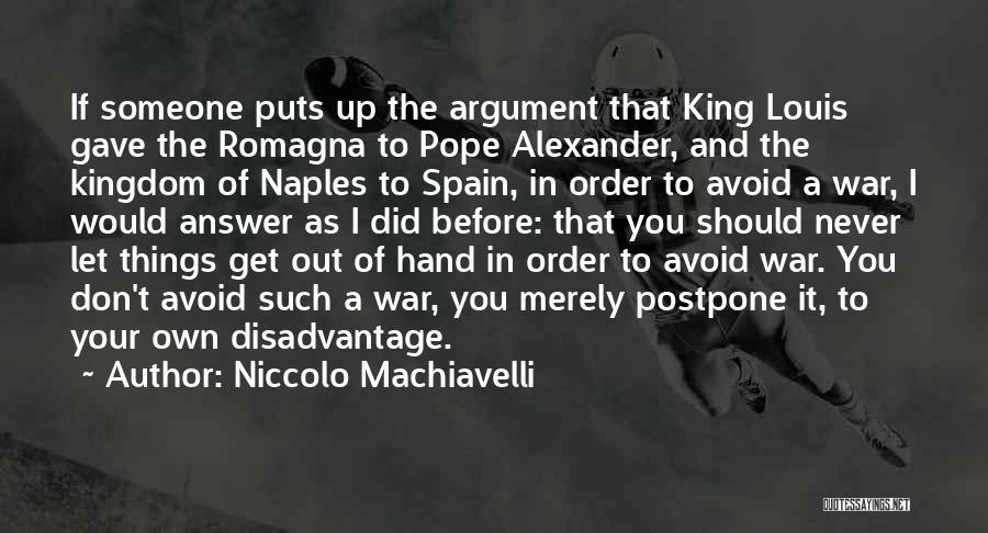 Niccolo Machiavelli Quotes: If Someone Puts Up The Argument That King Louis Gave The Romagna To Pope Alexander, And The Kingdom Of Naples