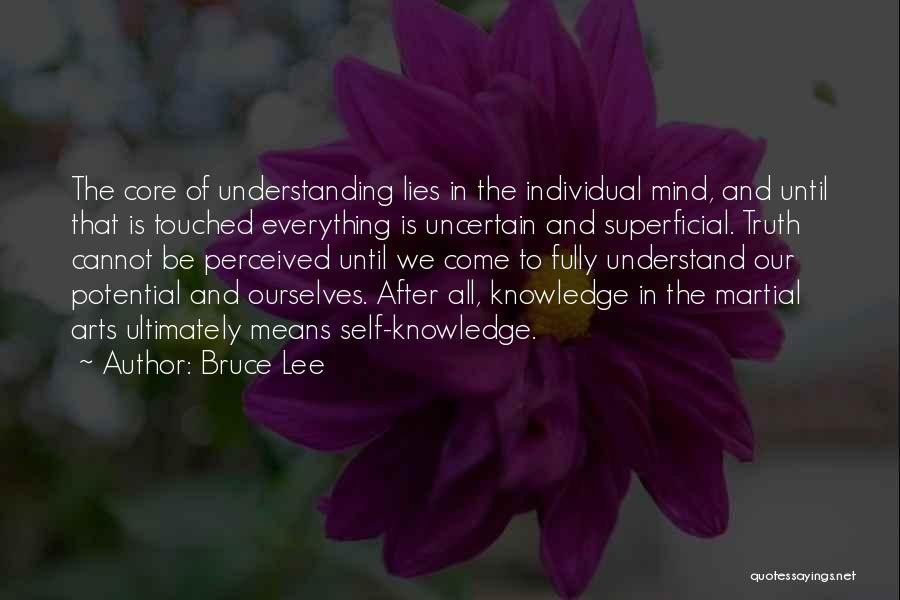 Bruce Lee Quotes: The Core Of Understanding Lies In The Individual Mind, And Until That Is Touched Everything Is Uncertain And Superficial. Truth