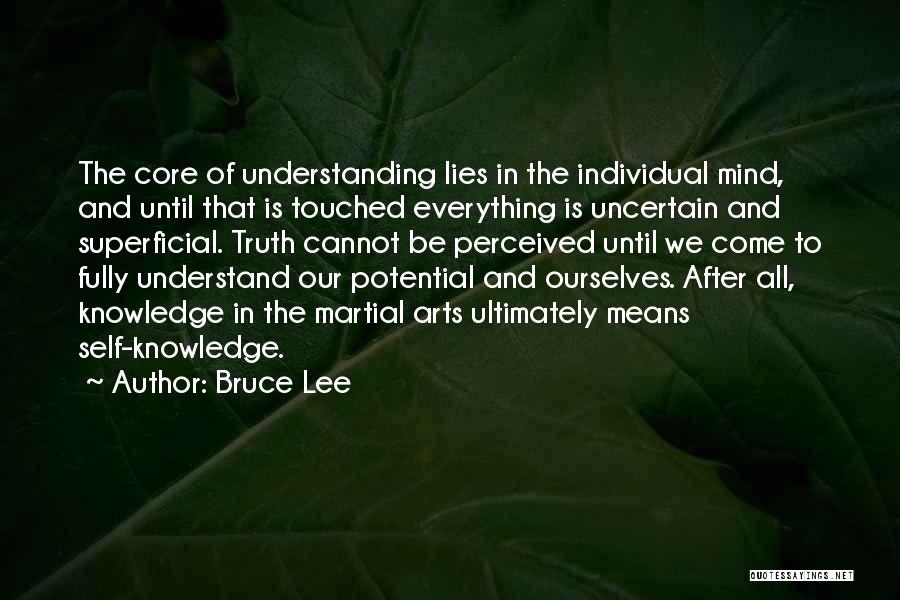 Bruce Lee Quotes: The Core Of Understanding Lies In The Individual Mind, And Until That Is Touched Everything Is Uncertain And Superficial. Truth