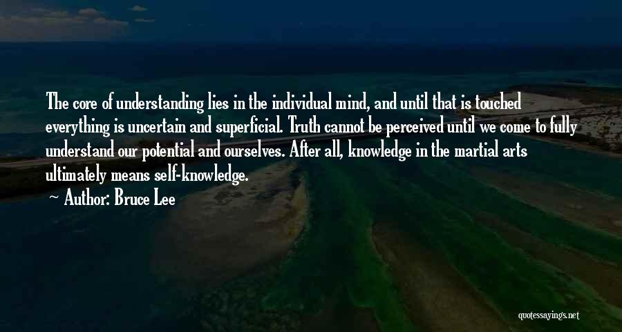 Bruce Lee Quotes: The Core Of Understanding Lies In The Individual Mind, And Until That Is Touched Everything Is Uncertain And Superficial. Truth