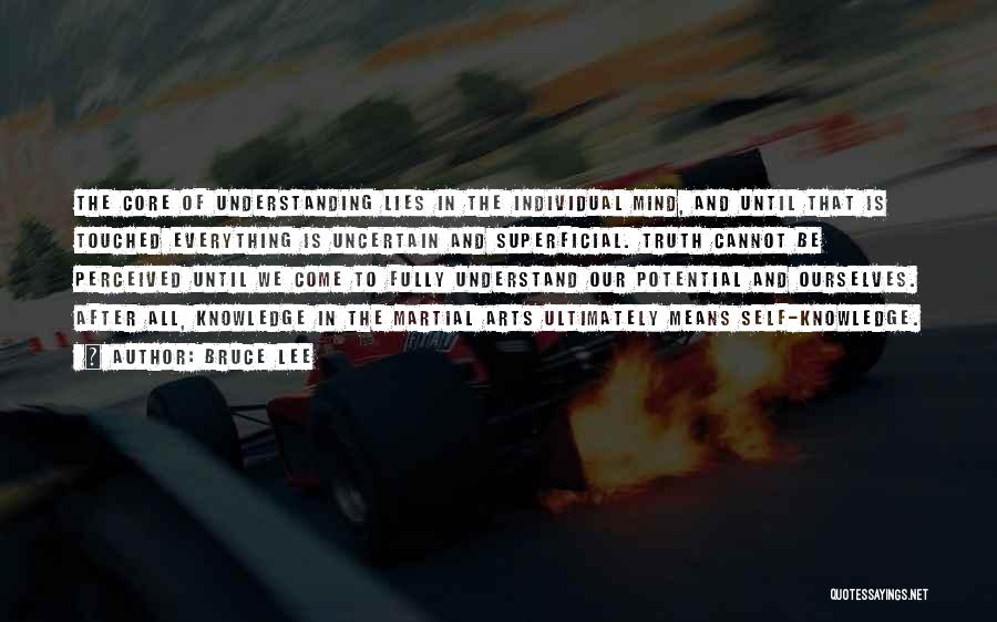 Bruce Lee Quotes: The Core Of Understanding Lies In The Individual Mind, And Until That Is Touched Everything Is Uncertain And Superficial. Truth