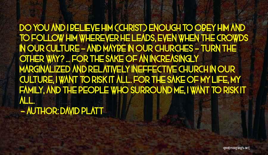 David Platt Quotes: Do You And I Believe Him (christ) Enough To Obey Him And To Follow Him Wherever He Leads, Even When