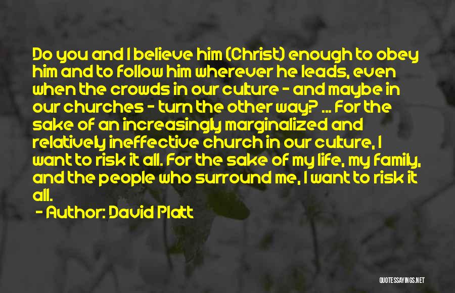 David Platt Quotes: Do You And I Believe Him (christ) Enough To Obey Him And To Follow Him Wherever He Leads, Even When