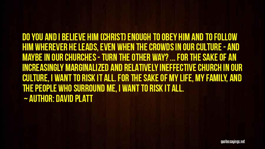 David Platt Quotes: Do You And I Believe Him (christ) Enough To Obey Him And To Follow Him Wherever He Leads, Even When