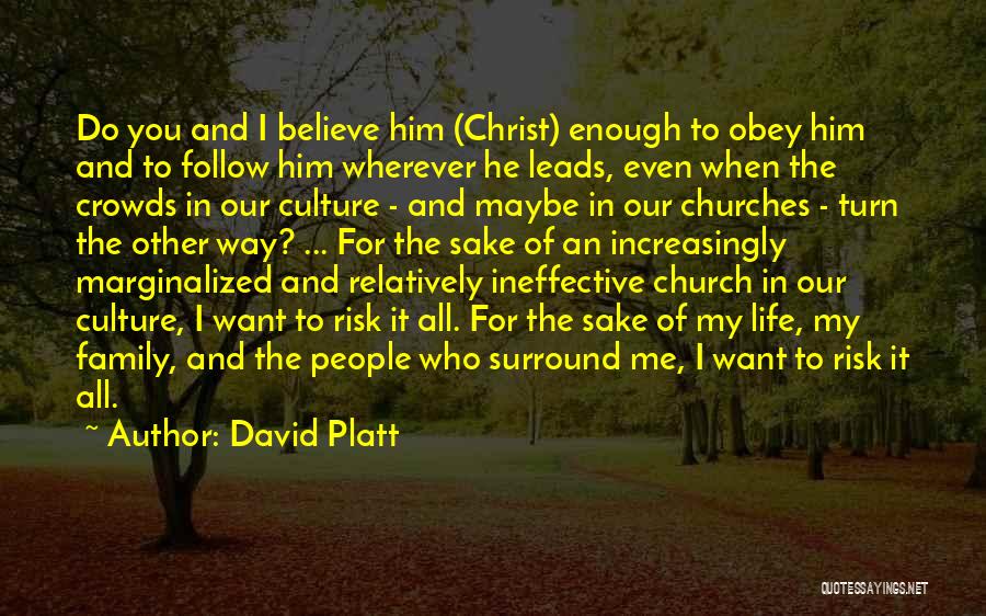 David Platt Quotes: Do You And I Believe Him (christ) Enough To Obey Him And To Follow Him Wherever He Leads, Even When