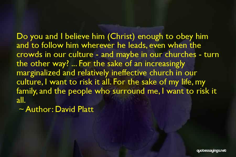 David Platt Quotes: Do You And I Believe Him (christ) Enough To Obey Him And To Follow Him Wherever He Leads, Even When