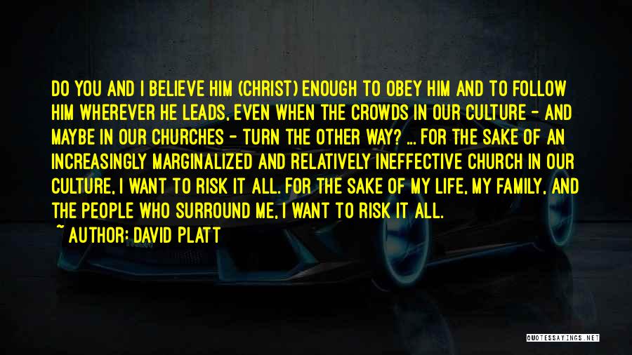 David Platt Quotes: Do You And I Believe Him (christ) Enough To Obey Him And To Follow Him Wherever He Leads, Even When