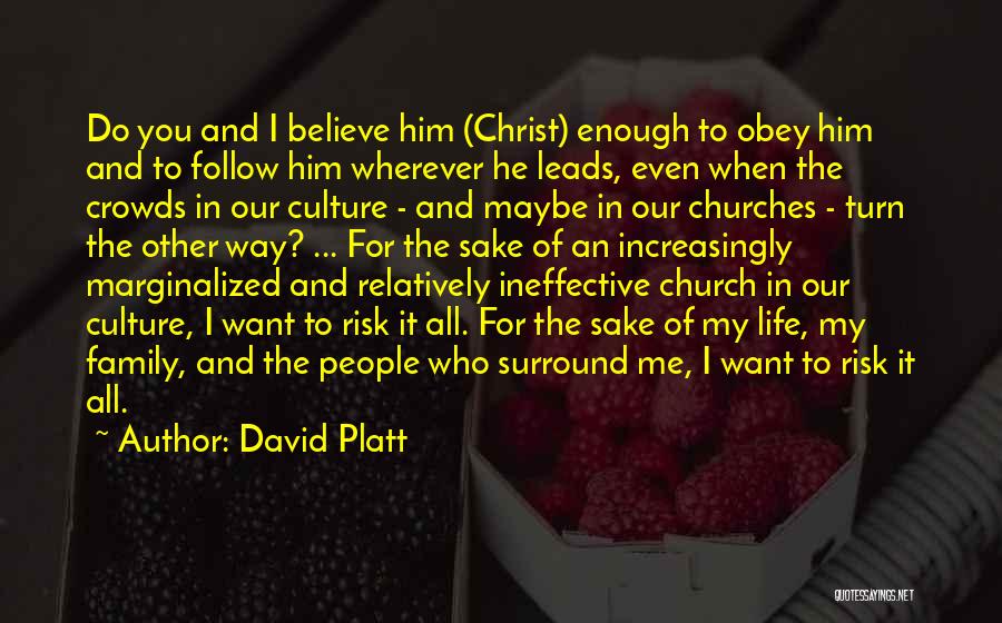 David Platt Quotes: Do You And I Believe Him (christ) Enough To Obey Him And To Follow Him Wherever He Leads, Even When