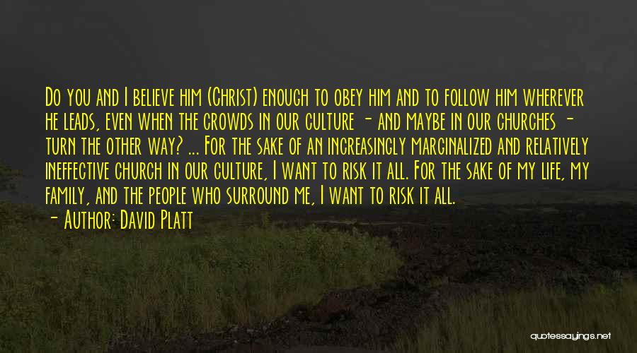 David Platt Quotes: Do You And I Believe Him (christ) Enough To Obey Him And To Follow Him Wherever He Leads, Even When