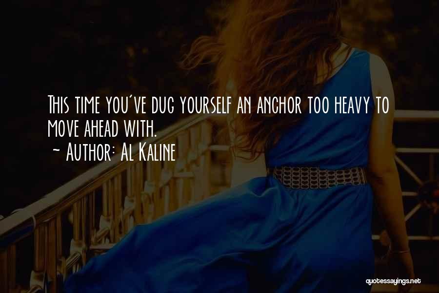 Al Kaline Quotes: This Time You've Dug Yourself An Anchor Too Heavy To Move Ahead With.