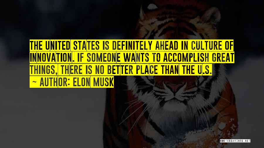 Elon Musk Quotes: The United States Is Definitely Ahead In Culture Of Innovation. If Someone Wants To Accomplish Great Things, There Is No