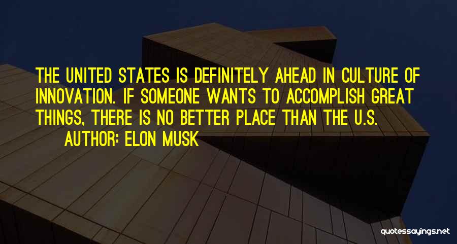 Elon Musk Quotes: The United States Is Definitely Ahead In Culture Of Innovation. If Someone Wants To Accomplish Great Things, There Is No