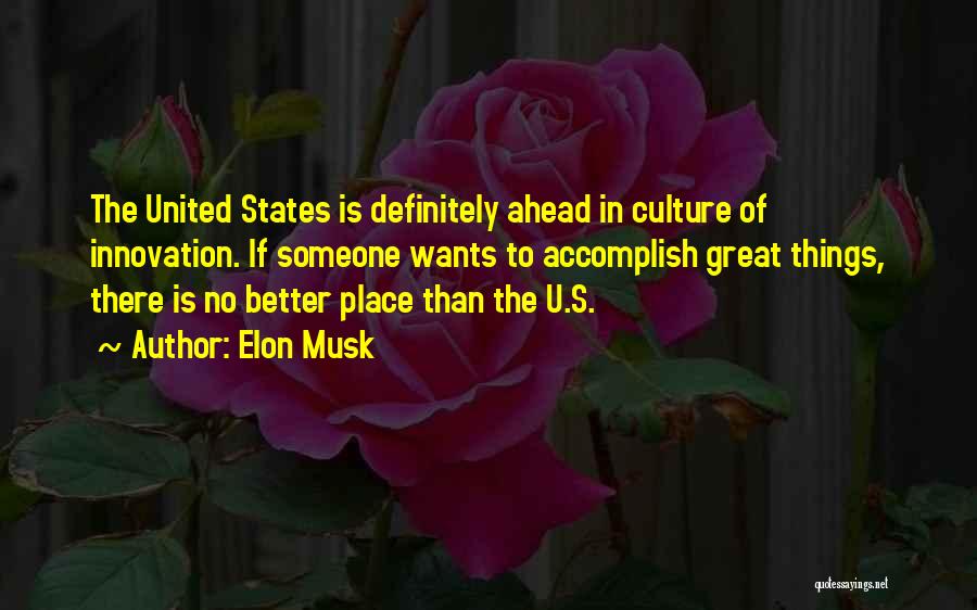 Elon Musk Quotes: The United States Is Definitely Ahead In Culture Of Innovation. If Someone Wants To Accomplish Great Things, There Is No