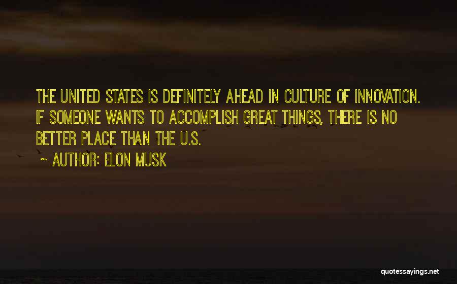 Elon Musk Quotes: The United States Is Definitely Ahead In Culture Of Innovation. If Someone Wants To Accomplish Great Things, There Is No