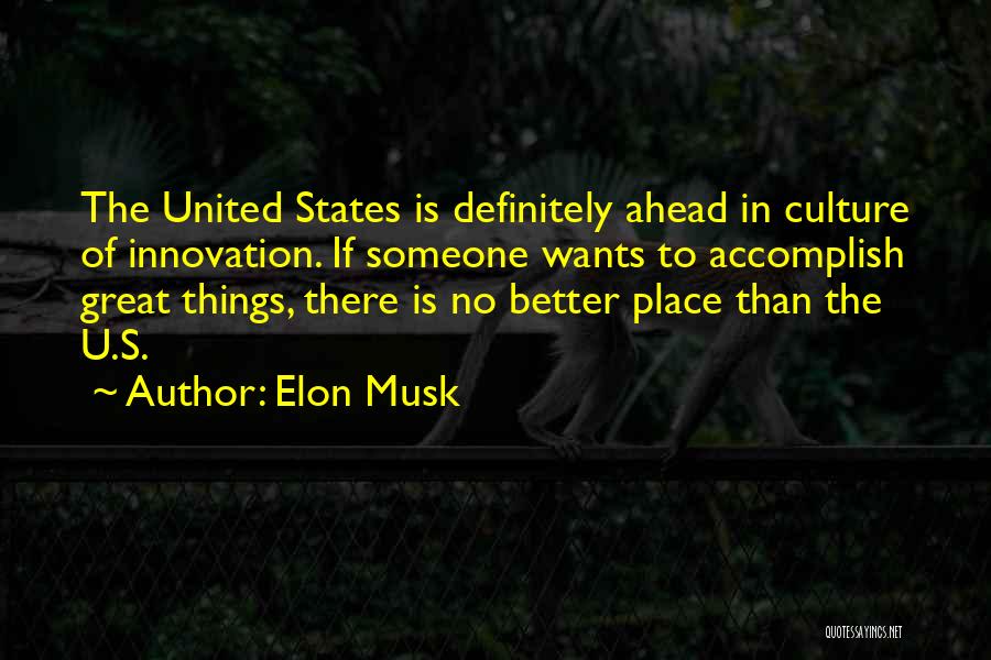 Elon Musk Quotes: The United States Is Definitely Ahead In Culture Of Innovation. If Someone Wants To Accomplish Great Things, There Is No