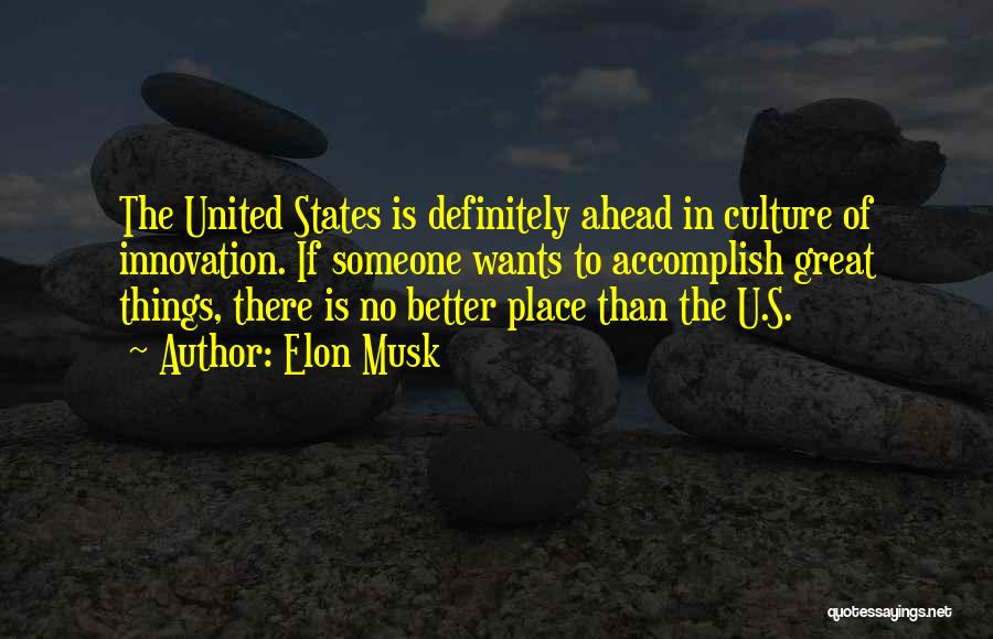 Elon Musk Quotes: The United States Is Definitely Ahead In Culture Of Innovation. If Someone Wants To Accomplish Great Things, There Is No