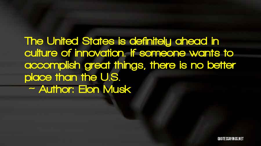 Elon Musk Quotes: The United States Is Definitely Ahead In Culture Of Innovation. If Someone Wants To Accomplish Great Things, There Is No